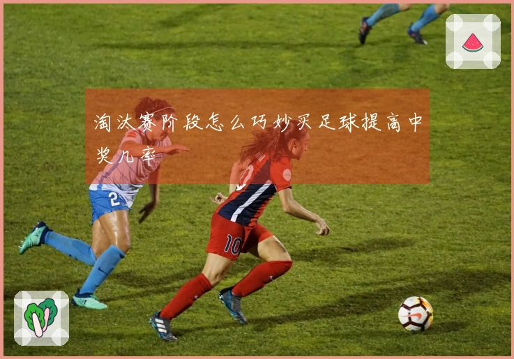 淘汰赛阶段怎么巧妙买足球提高中奖几率